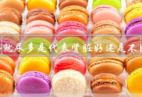 一喝水就尿多是代表肾脏好还是不好