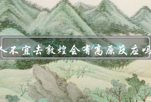 四种人不宜去敦煌会有高原反应吗