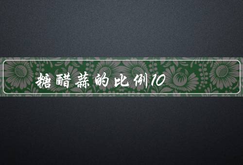 糖醋蒜的比例10