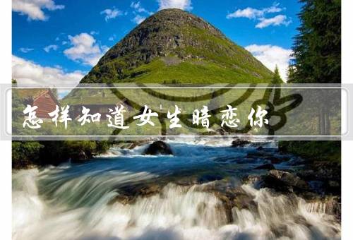 怎样知道女生暗恋你