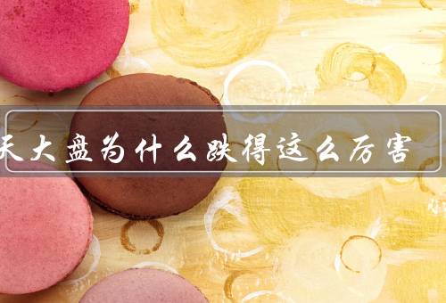 今天大盘为什么跌得这么厉害
