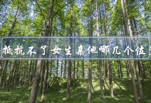 男生最抵抗不了女生亲他哪几个位置