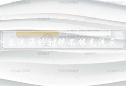为什么洗澡的时候不能先洗头
