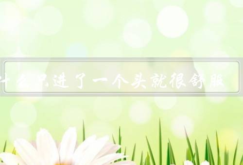 为什么只进了一个头就很舒服