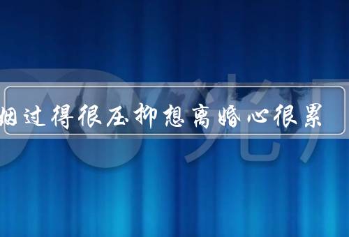 婚姻过得很压抑想离婚心很累