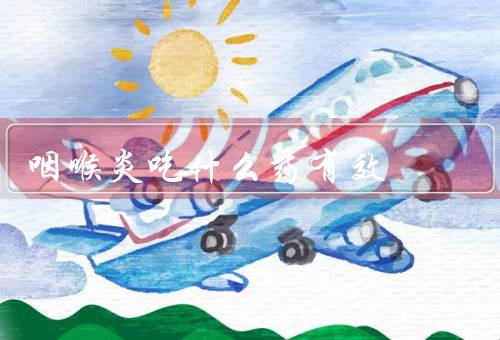 咽喉炎吃什么药有效