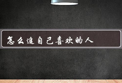 怎么追自己喜欢的人