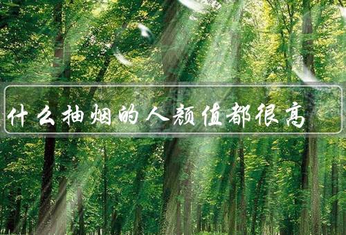 为什么抽烟的人颜值都很高