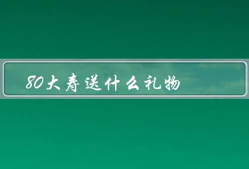 80大寿送什么礼物