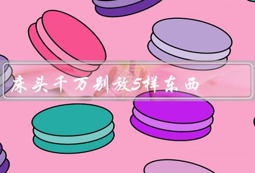 床头千万别放5样东西