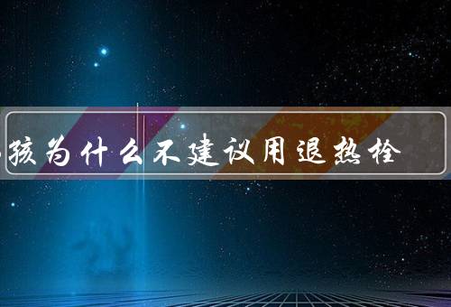 小孩为什么不建议用退热栓