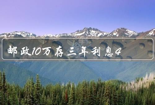 邮政10万存三年利息4.125，标准利息2.75%(最高可上浮50%)