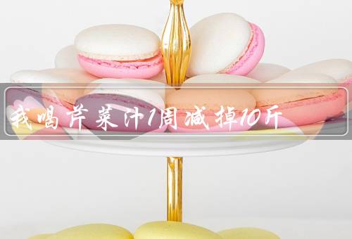 我喝芹菜汁1周减掉10斤