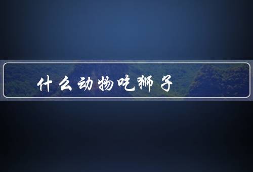 什么动物吃狮子