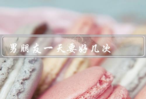 男朋友一天要好几次