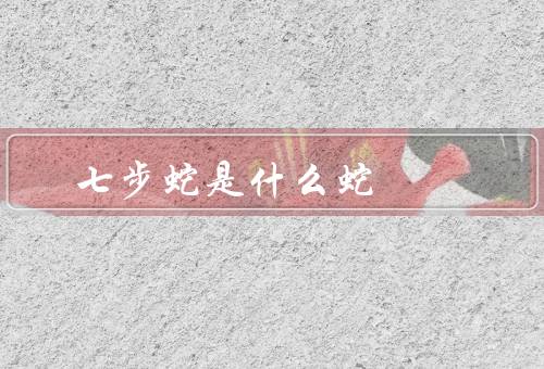 七步蛇是什么蛇