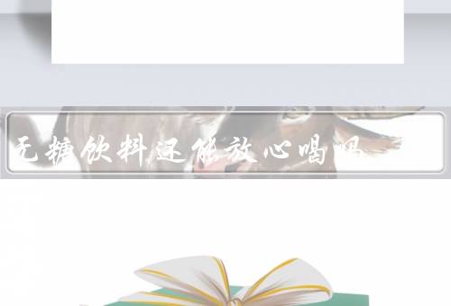 无糖饮料还能放心喝吗