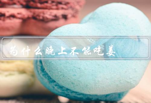 为什么晚上不能吃姜