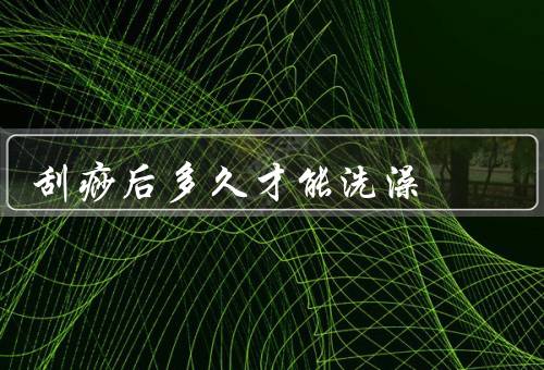 刮痧后多久才能洗澡