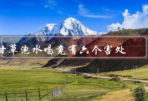 甘草泡水喝竟有六个害处