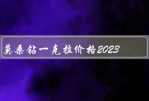 莫桑钻一克拉价格2023
