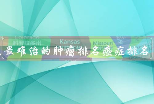 十大最难治的肿瘤排名癌症排名
