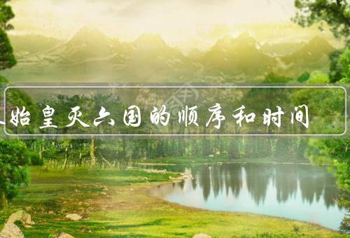 秦始皇灭六国的顺序和时间