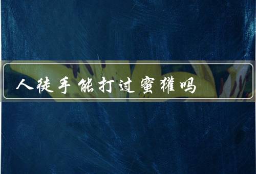 人徒手能打过蜜獾吗