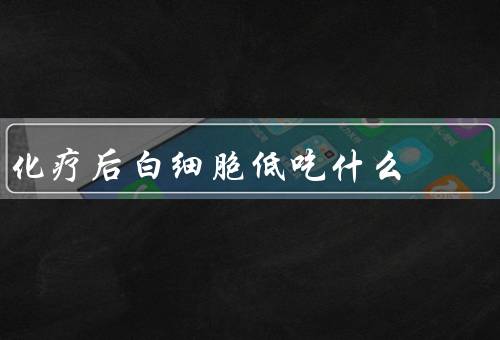化疗后白细胞低吃什么