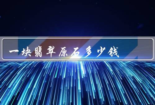 一块翡翠原石多少钱