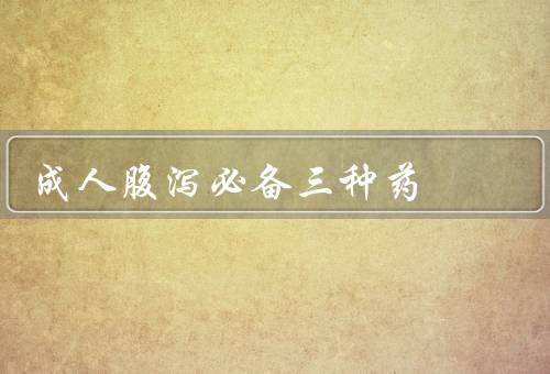 成人腹泻必备三种药