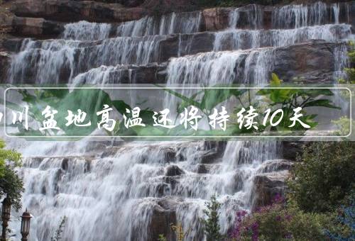 四川盆地高温还将持续10天