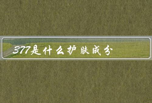 377是什么护肤成分