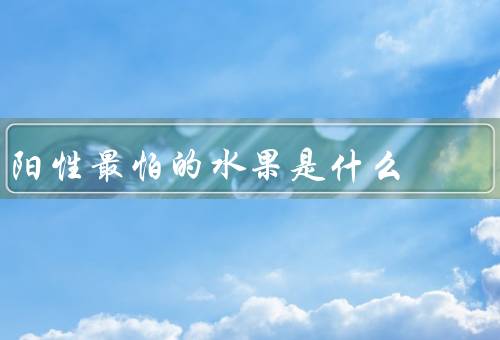 阳性最怕的水果是什么