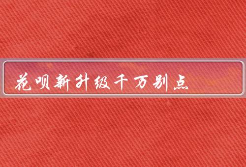花呗新升级千万别点