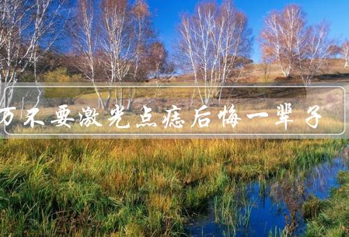 千万不要激光点痣后悔一辈子