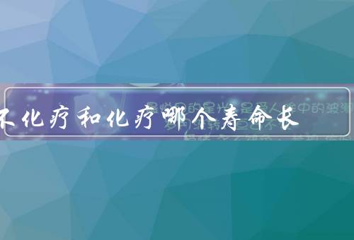 不化疗和化疗哪个寿命长