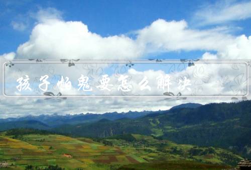 孩子怕鬼要怎么解决