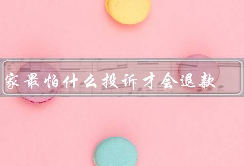 商家最怕什么投诉才会退款
