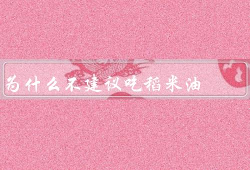 为什么不建议吃稻米油