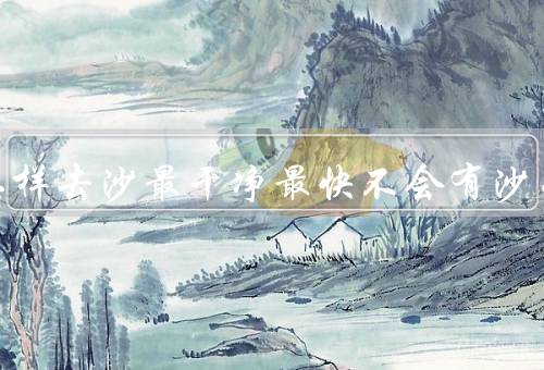 花甲怎样去沙最干净最快不会有沙子