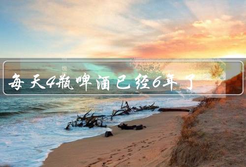 每天4瓶啤酒已经6年了