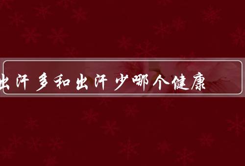 出汗多和出汗少哪个健康