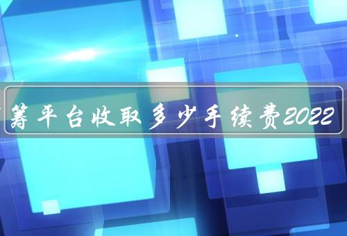 水滴筹平台收取多少手续费2022