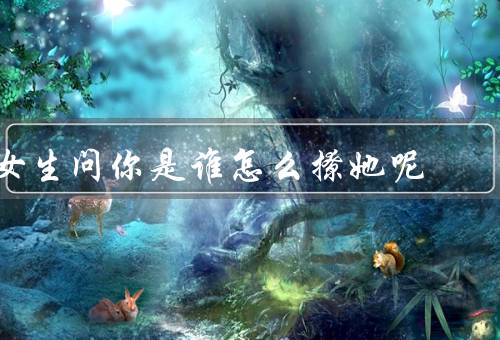 女生问你是谁怎么撩她呢