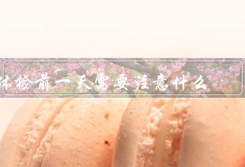 体检前一天需要注意什么