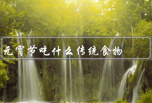 元宵节吃什么传统食物