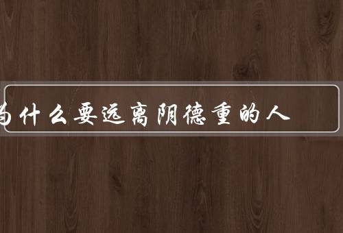 为什么要远离阴德重的人