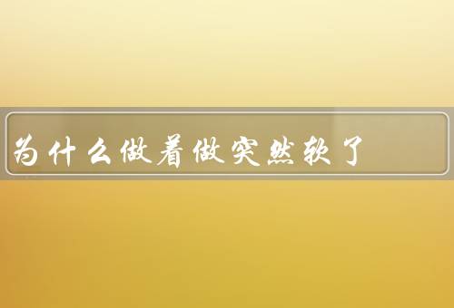 为什么做着做突然软了