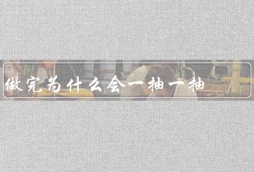 做完为什么会一抽一抽